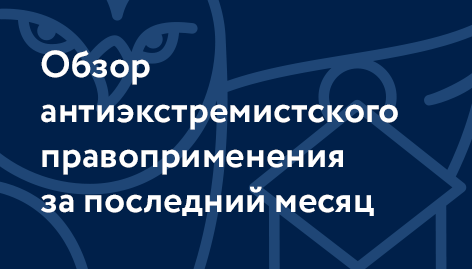 Обзор антиэкстремистского правоприменения за последний месяц